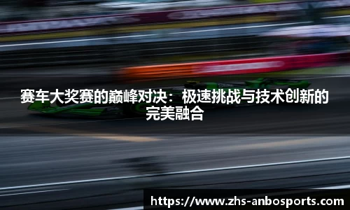 赛车大奖赛的巅峰对决：极速挑战与技术创新的完美融合