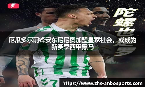 厄瓜多尔前锋安东尼尼奥加盟皇家社会，或成为新赛季西甲黑马